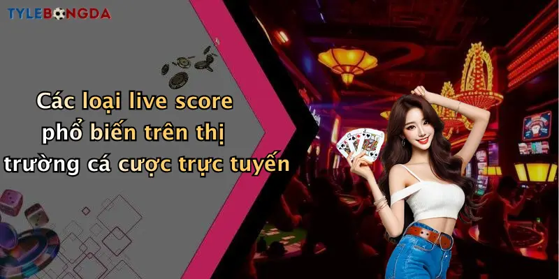 Các loại live score phổ biến trên thị trường cá cược trực tuyến