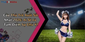 Cầu Thủ Trẻ Xuất Sắc Nhất 2026: Ai Sẽ Là Tâm Điểm Sự Chú Ý?