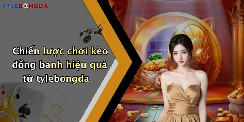 Chiến lược chơi kèo đồng banh hiệu quả từ tylebongda