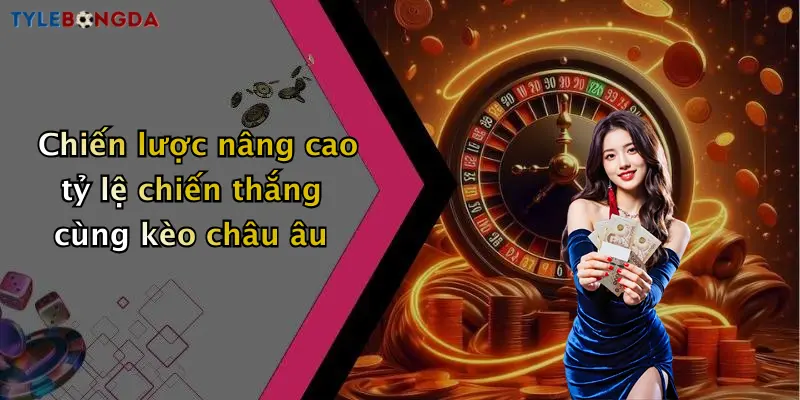 Chiến lược nâng cao tỷ lệ chiến thắng cùng kèo châu âu
