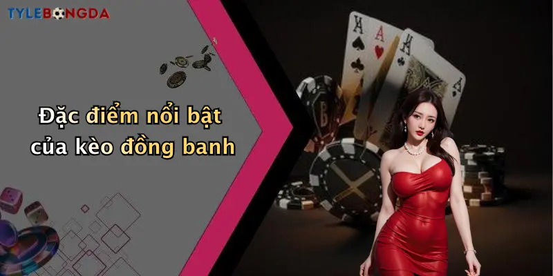 Đặc điểm nổi bật của kèo đồng banh
