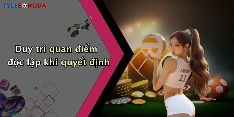 Duy trì quan điểm độc lập khi quyết định