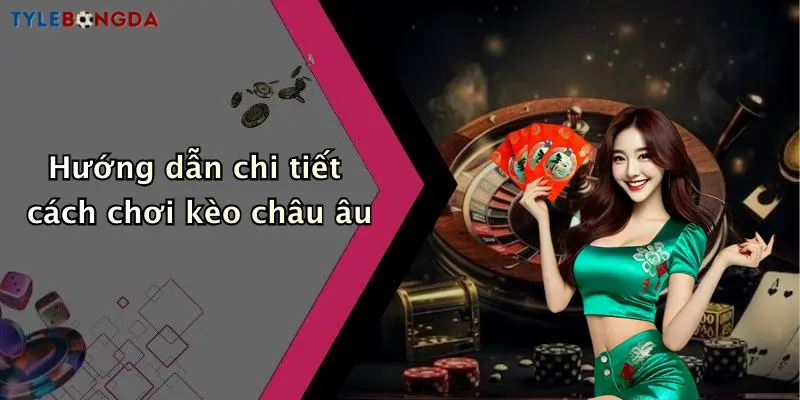 Hướng dẫn chi tiết cách chơi kèo châu âu