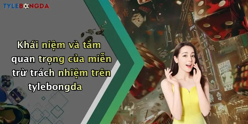Khái niệm và tầm quan trọng của miễn trừ trách nhiệm trên tylebongda