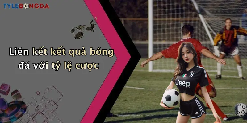 Liên kết kết quả bóng đá với tỷ lệ cược