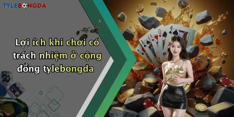 Lợi ích khi chơi có trách nhiệm ở cộng đồng tylebongda