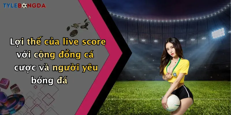 Lợi thế của live score với cộng đồng cá cược và người yêu bóng đá