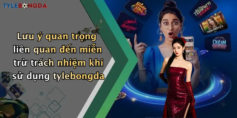 Lưu ý quan trọng liên quan đến miễn trừ trách nhiệm khi sử dụng tylebongda