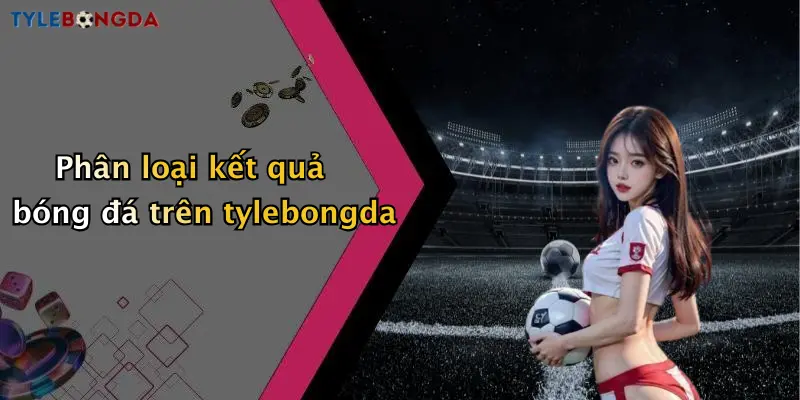 Phân loại kết quả bóng đá trên tylebongda