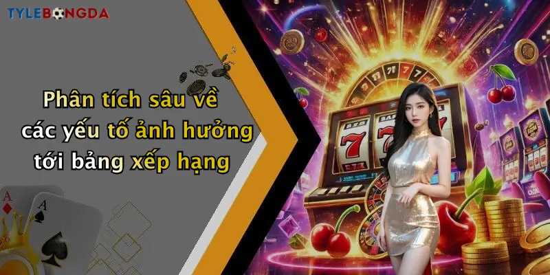 Phân tích sâu về các yếu tố ảnh hưởng tới bảng xếp hạng