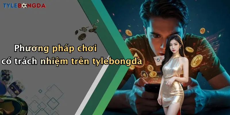 Phương pháp chơi có trách nhiệm trên tylebongda