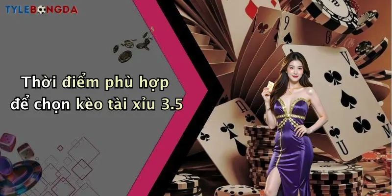 Thời điểm phù hợp để chọn kèo tài xỉu 3.5