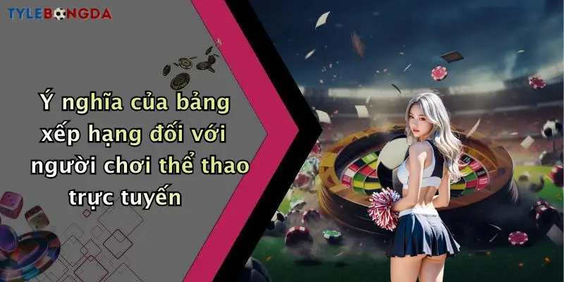 Ý nghĩa của bảng xếp hạng đối với người chơi thể thao trực tuyến