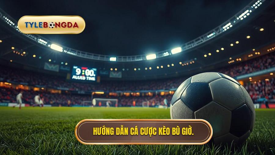 Hướng dẫn cá cược kèo bù giờ.