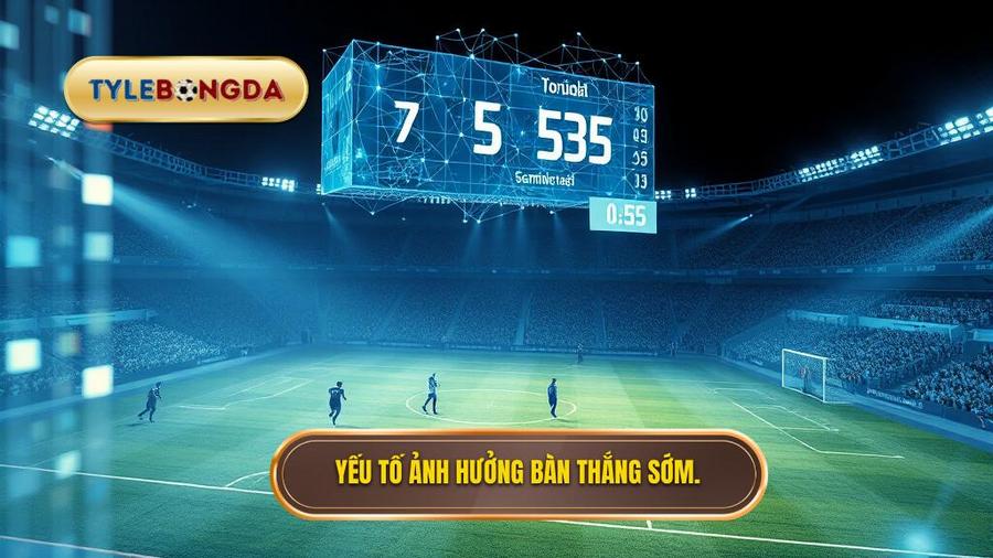 Yếu tố ảnh hưởng bàn thắng sớm.