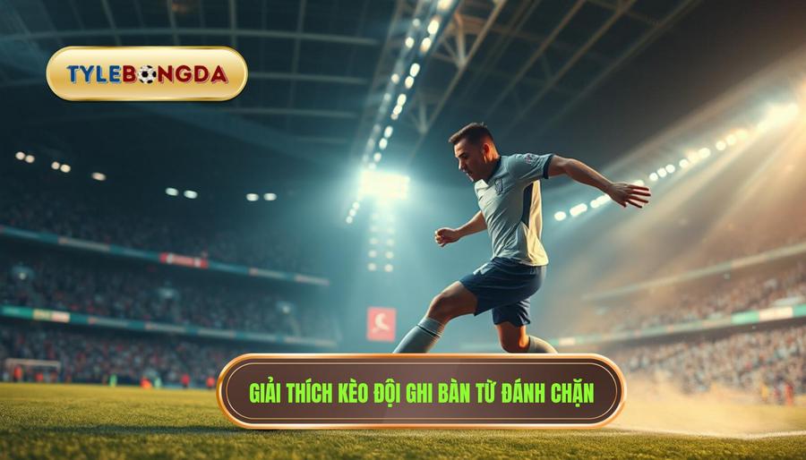 Hiểu rõ về Kèo cược đội ghi bàn từ tình huống đánh chặn là gì