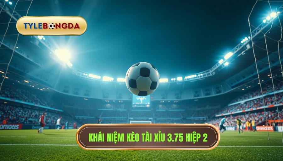 Khái niệm kèo tài xỉu 3.75 hiệp 2 là gì