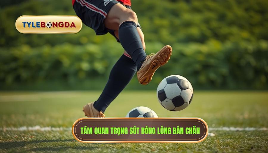 Tại sao kỹ thuật sút bóng bằng lòng bàn chân phải lại quan trọng
